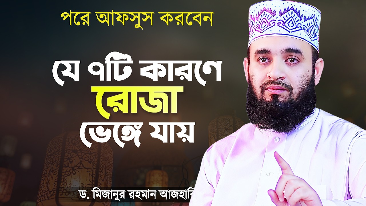 যে ৭টি কারণে রোজা ভেঙ্গে যায় - মিজানুর রহমান আজহারী | Roja Vangar Karon | Mizanur Rahman Azhari