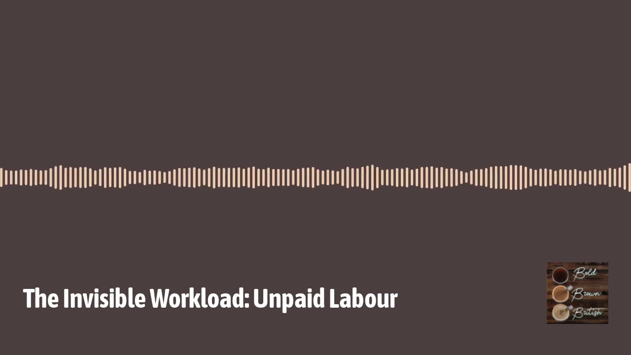 Bold, Brown and British - The Invisible Workload: Unpaid Labour