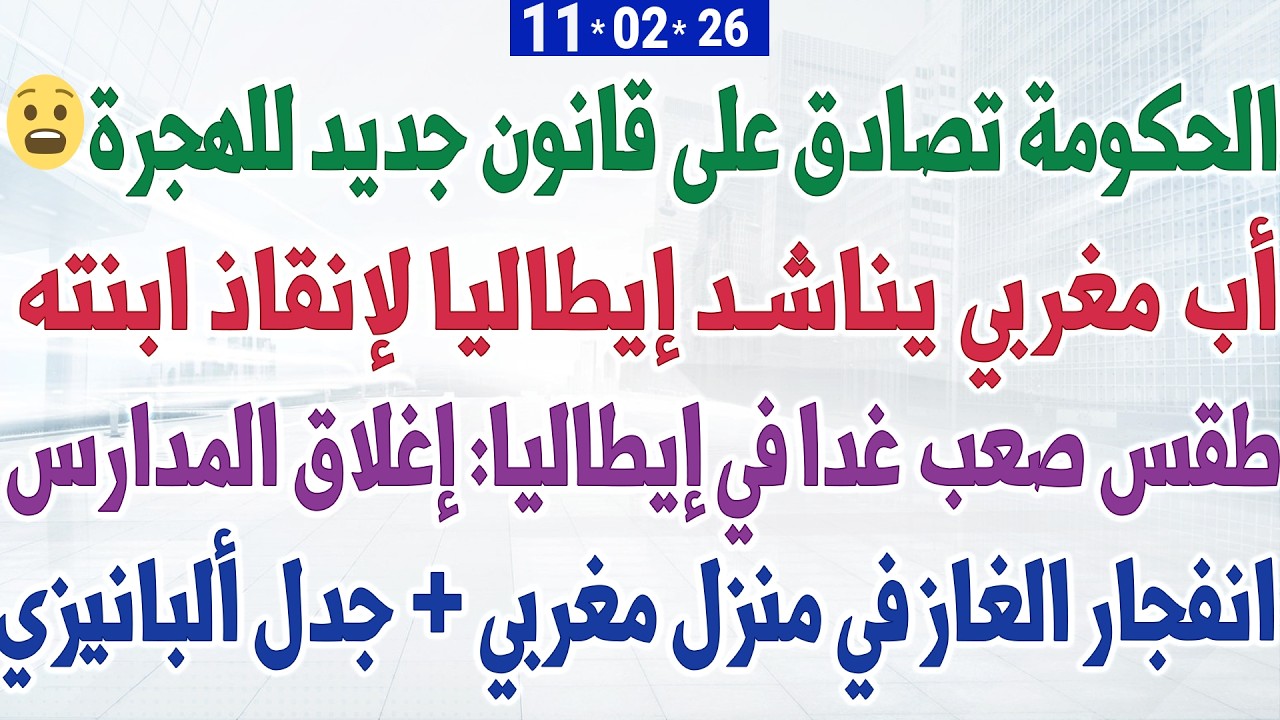 الحكومة تصادق على قانون جديد للهجرة + أب مغربي يناشد إيطاليا لإنقاذ ابنته + الطقس: إغلاق المدارس