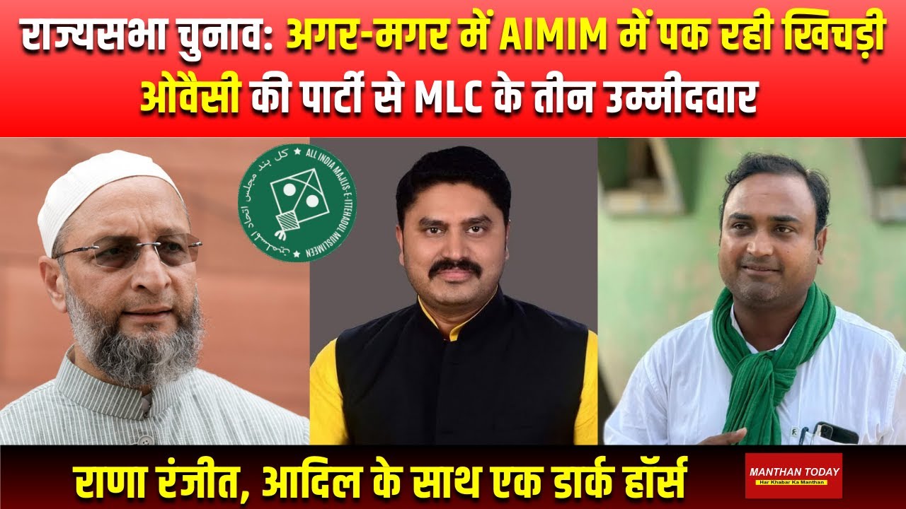 ओवैसी की पार्टी से MLC के तीन उम्मीदवार, राणा रणजीत, आदिल के साथ एक डार्क हॉर्स | MANTHAN TODAY