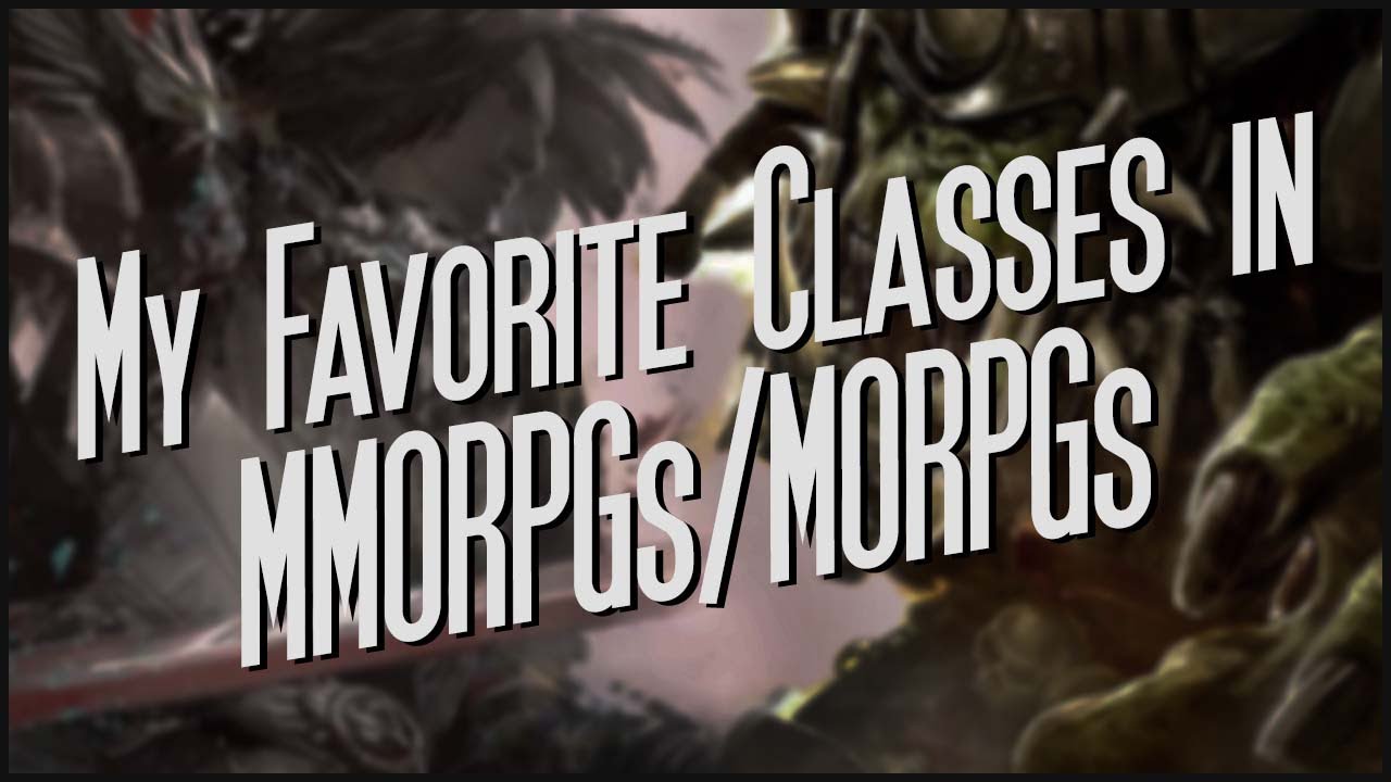 My Favorite Classes in MMORPGs/MORPGs