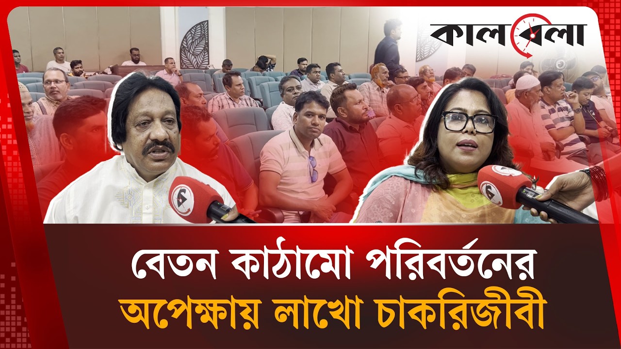 বেতন কাঠামো পরিবর্তনের অপেক্ষায় লাখো চাকরিজীবী | Pay Scale | Kalbela News