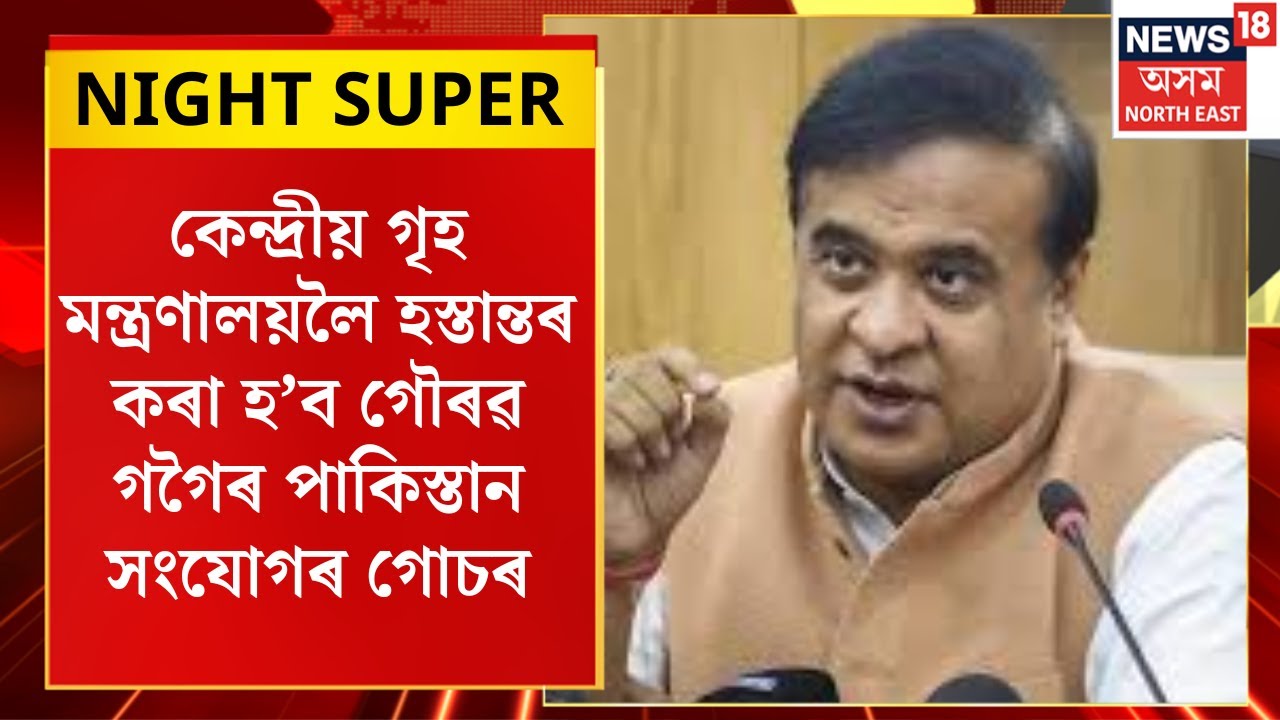 Night Super | কেন্দ্ৰীয় গৃহ মন্ত্ৰণালয়লৈ হস্তান্তৰ কৰা হ’ব Gaurav Gogoiৰ পাকিস্তান সংযোগৰ গোচৰ।