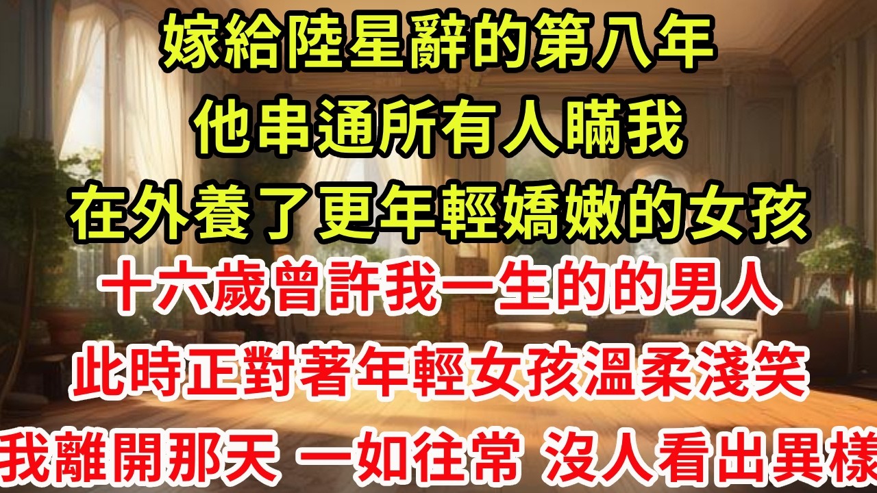 嫁給陸星辭的第八年，他串通所有人瞞我，在外養了更年輕嬌嫩的女孩。十六歲曾許我一生的的男人，此時對著年輕女孩溫柔淺笑，我離開那天，一如往常，沒人看出異樣