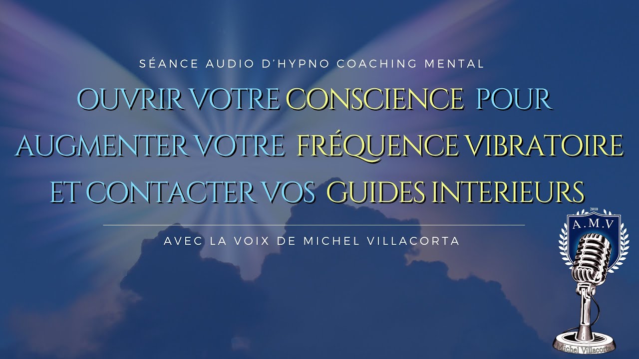 Ouvrir sa CONSCIENCE pour augmenter votre FRÉQUENCE VIBRATOIRE pour contacter vos GUIDES INTERIEURS