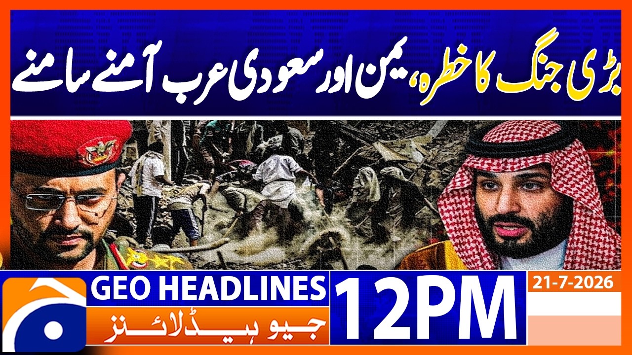 Yemen & Saudi Arabia Face Off Amid Rising War Fears | Geo News 12PM Headlines 21 July 2026
