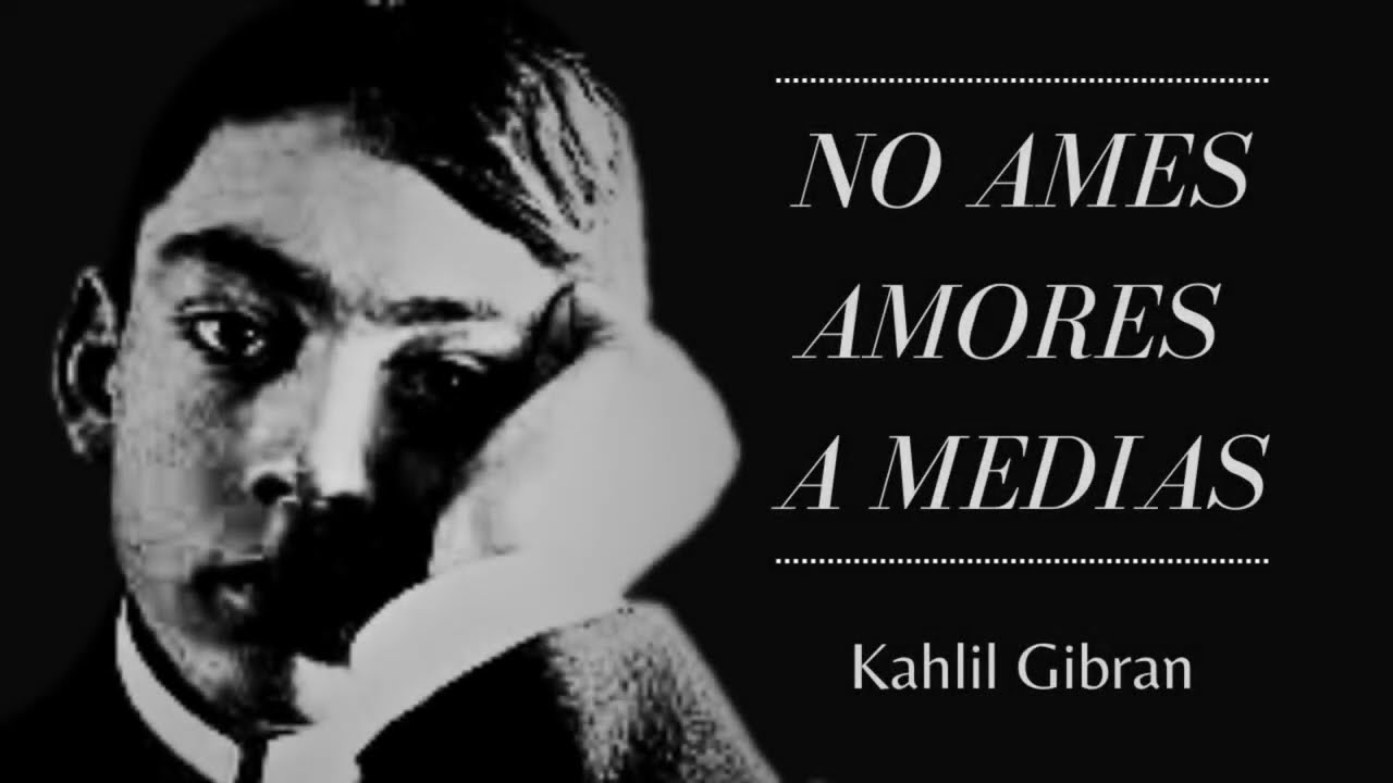 No ames amores a medias - Kahlil Gibran (Versos que transforman vidas)