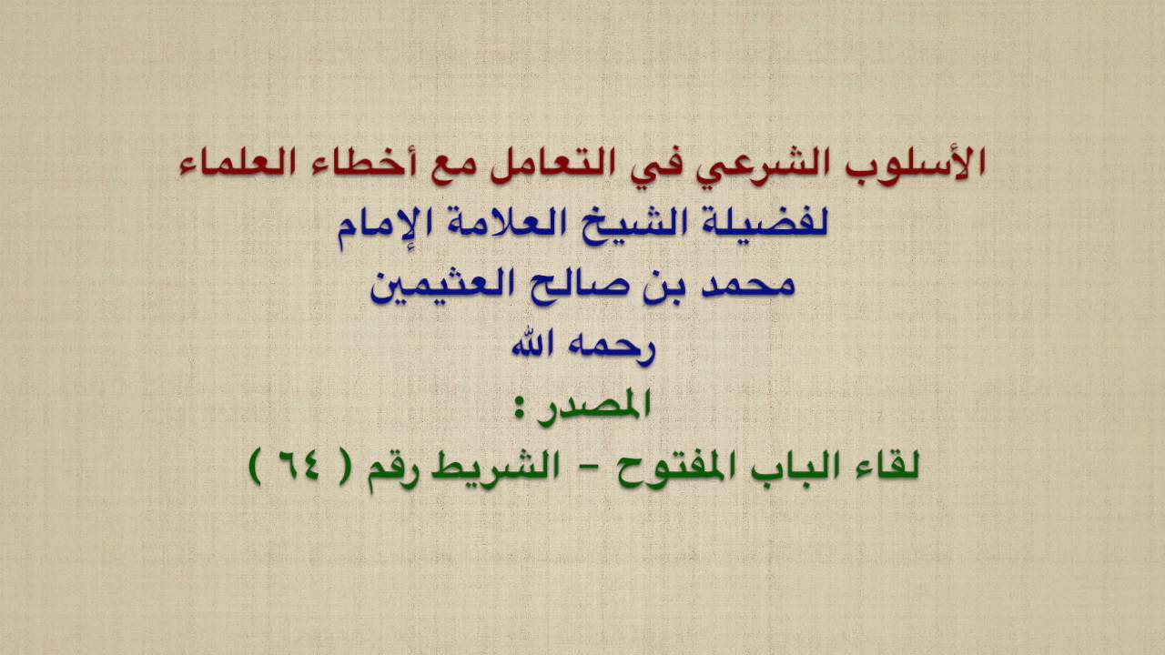 الشيخ ابن عثيمين : الأسلوب الشرعي في التعامل مع أخطاء العلماء