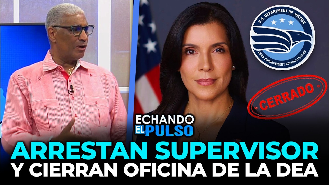 Johnny Vásquez | Alarma por cierre de la DEA en el país y arresto de su supervisor| Echando El Pulso