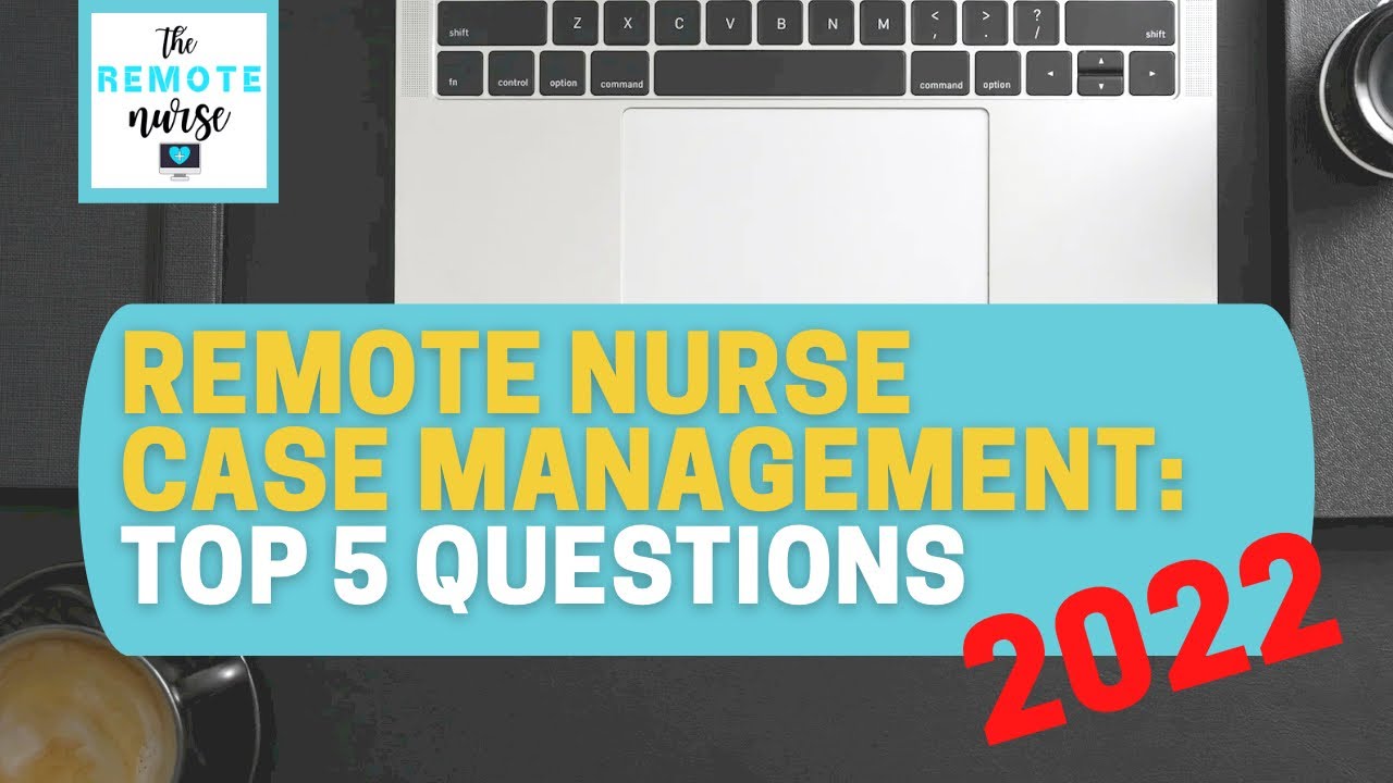 Remote Nurse Case Management: TOP 5 QUESTIONS 2022