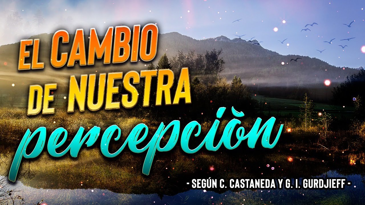 El Cambio de Nuestra Percepción según C. Castaneda y G. I. Gurdjieff