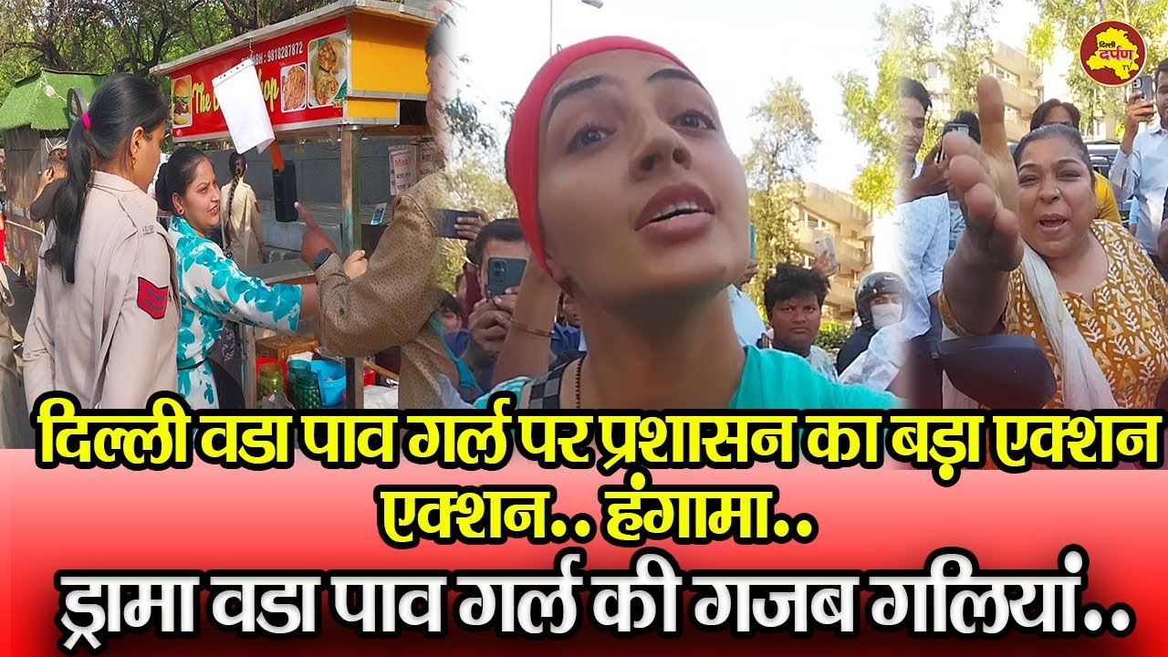 दिल्ली वडा पाव गर्ल पर प्रशासन का बड़ा एक्शनएक्शन.. हंगामा..ड्रामा ..Delhi Darpan TV