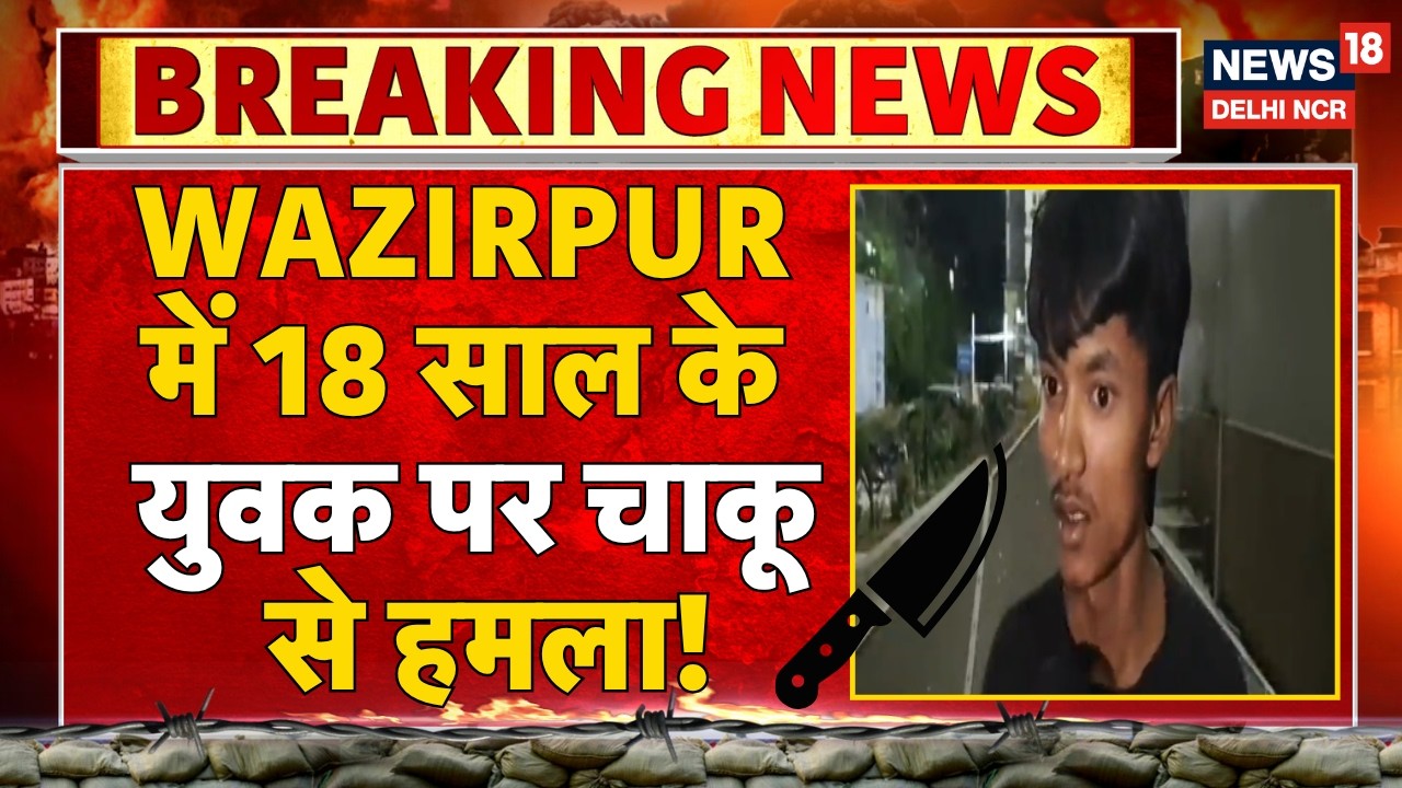 Breaking News: Wazirpur में 18 साल के युवक पर चाकू से हमला! | Stabbing Case | News18 Delhi NCR