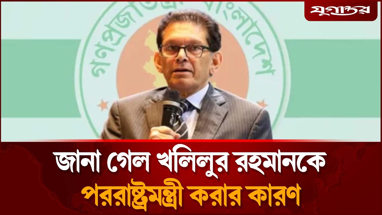জানা গেল খলিলুর রহমানকে পররাষ্ট্রমন্ত্রী করার কারণ | Dr. Khalilur Rahman | Jugantor