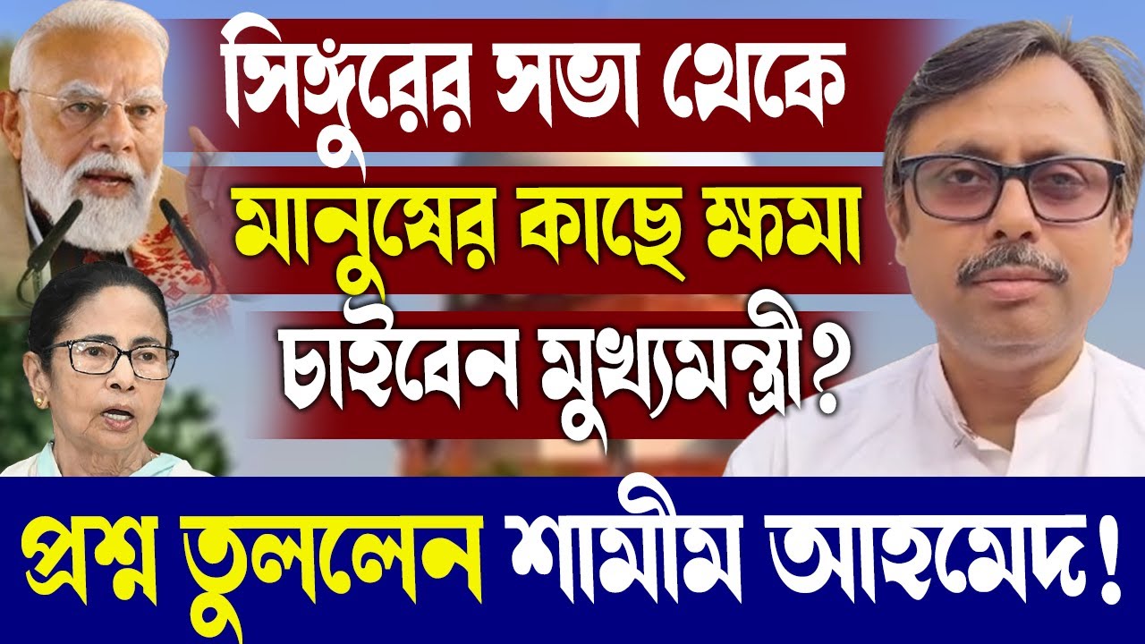 সিঙ্গুরের সভা থেকে মানুষের কাছে ক্ষমা চাইবেন মুখ্যমন্ত্রী?প্রশ্ন তুললেন শামীম আহমেদ!