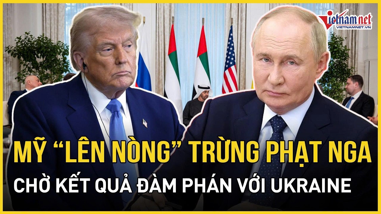 Nóng: Mỹ “lên nòng” đòn trừng phạt mới với Nga, chờ kết quả đàm phán với Ukraine | VietNamNet