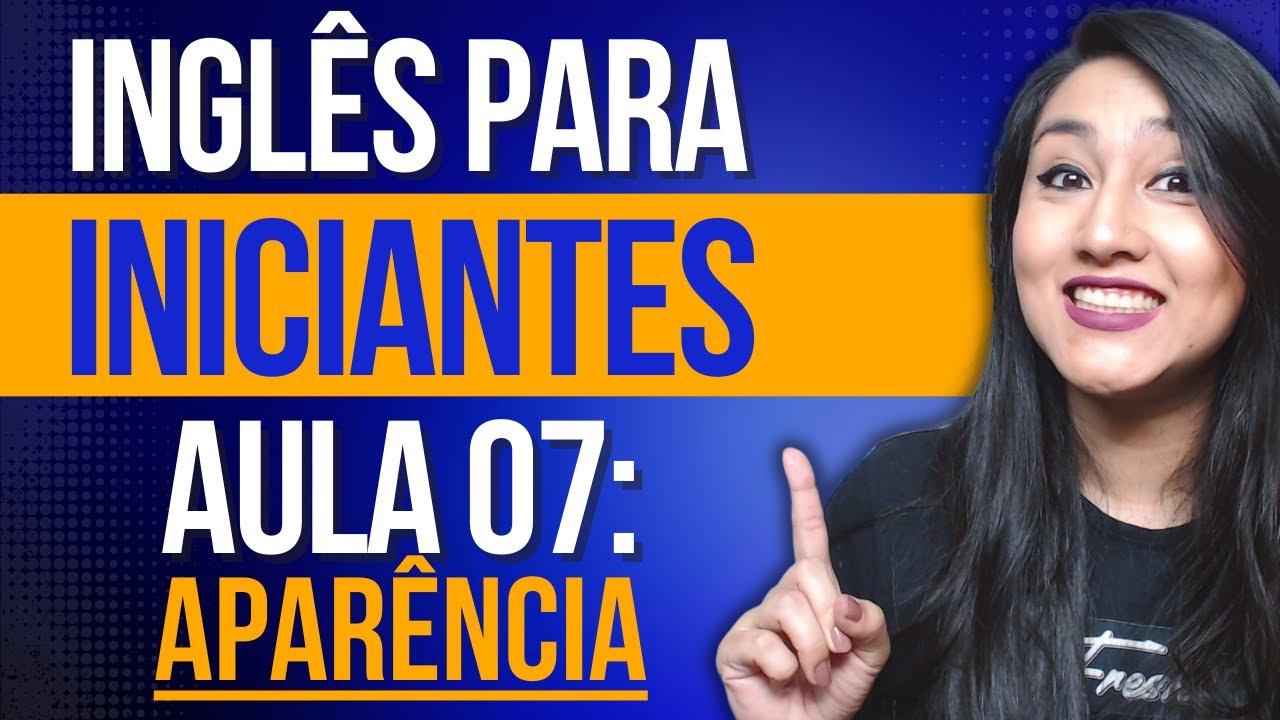 INGLÊS PARA INICIANTES - AULA 07: DESCRIÇÕES FÍSICAS