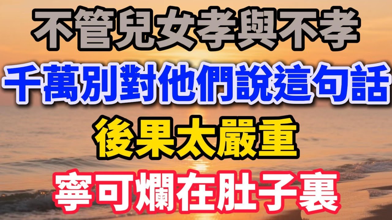 不管兒女孝與不孝，千萬別對他們說這句話，後果太嚴重，寧可爛在肚子裏【光景吉祥】#晚年生活 #人生感悟 #家庭關係 #親子教育 #情感故事 #退休 #人生智慧 #talks