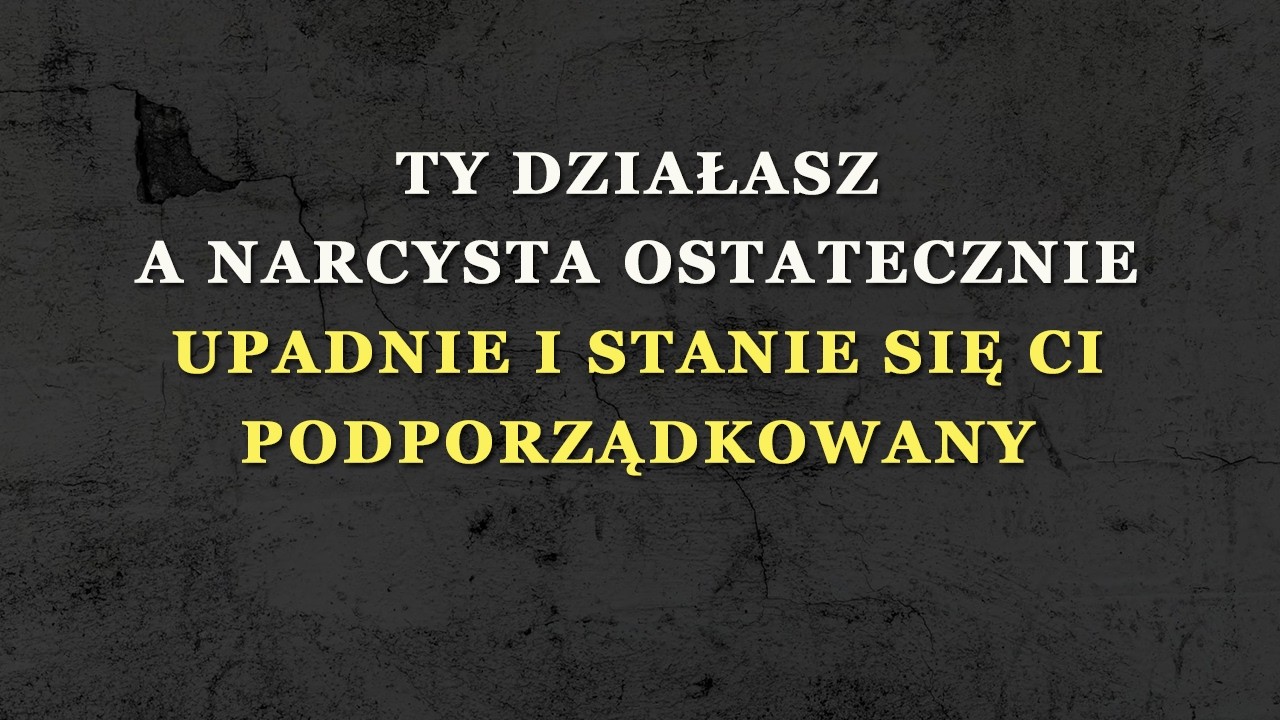 Ty działasz, a narcysta ostatecznie upadnie i stanie się Ci podporządkowany