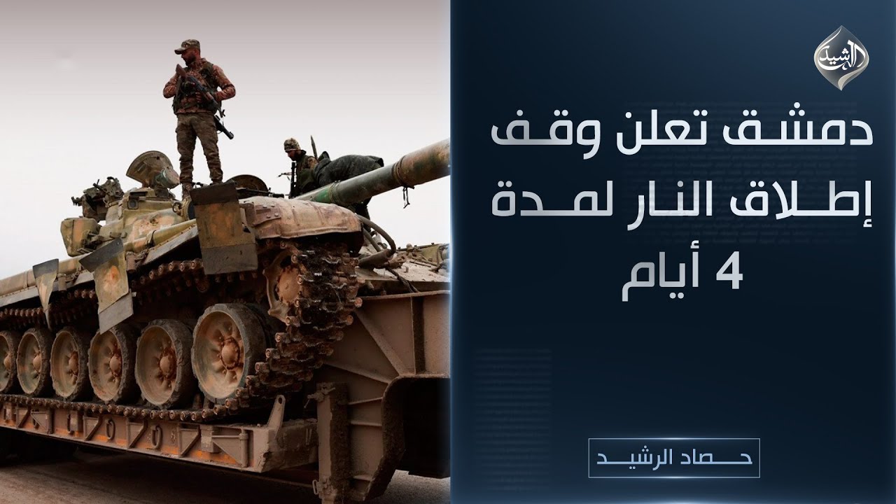 حصاد الرشيد || دمشق تعلن وقف إطلاق النار لمدة 4 أيام