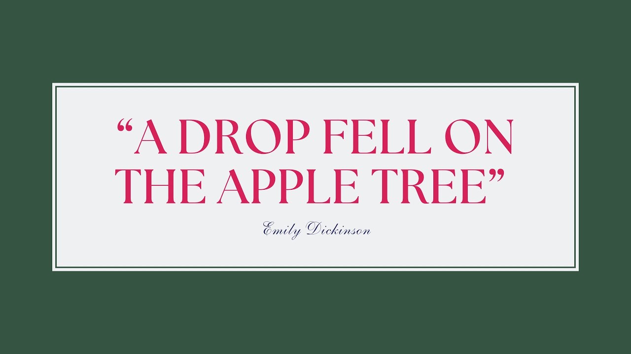“A Drop fell on the Apple Tree” By Emily Dickinson