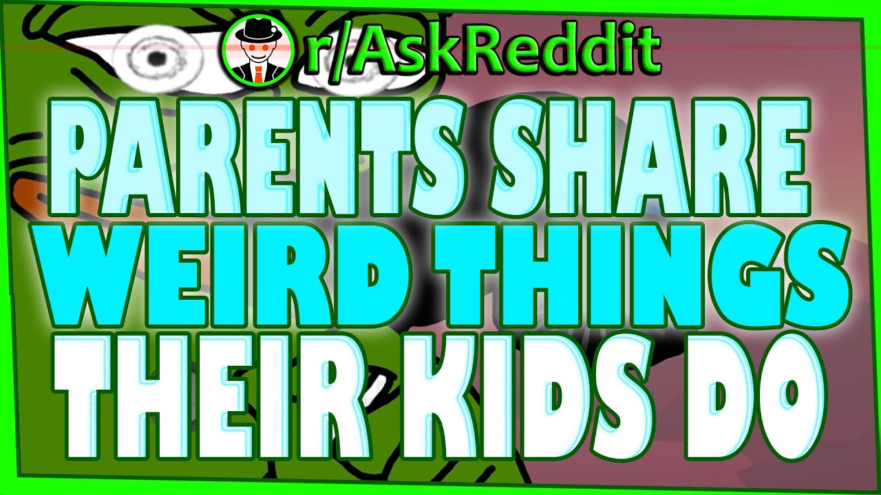 Parents Share Weird Things Their Kids Do - (r/AskReddit Top Posts | Reddit Stories)