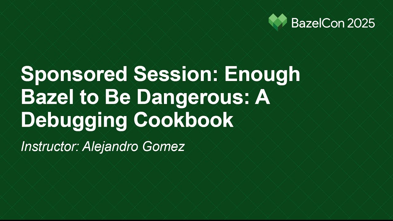 Sponsored Session: Enough Bazel to Be Dangerous: A Debugging Cookbook - Instructor: Alejandro Gomez
