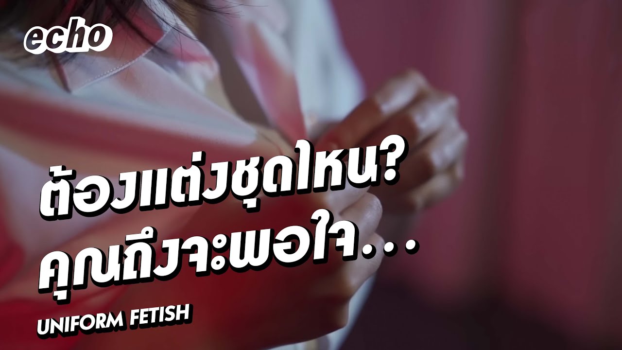 ชุดนอน ไม่ได้นอน?​ ชุดนักศึกษา ทำไมต้องเสียว? : UNIFORM FETISH | echo