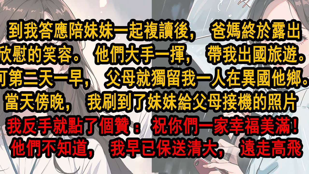 我答應陪妹妹一起複讀後，爸媽終於露出欣慰的笑容。他們大手一揮，帶我出國旅遊。可第二天，父母就獨留我一人在異國他鄉。看着妹妹給父母接機的照片，我反手點了個贊：祝你們一家幸福美滿！他們不知道我早已保送清大