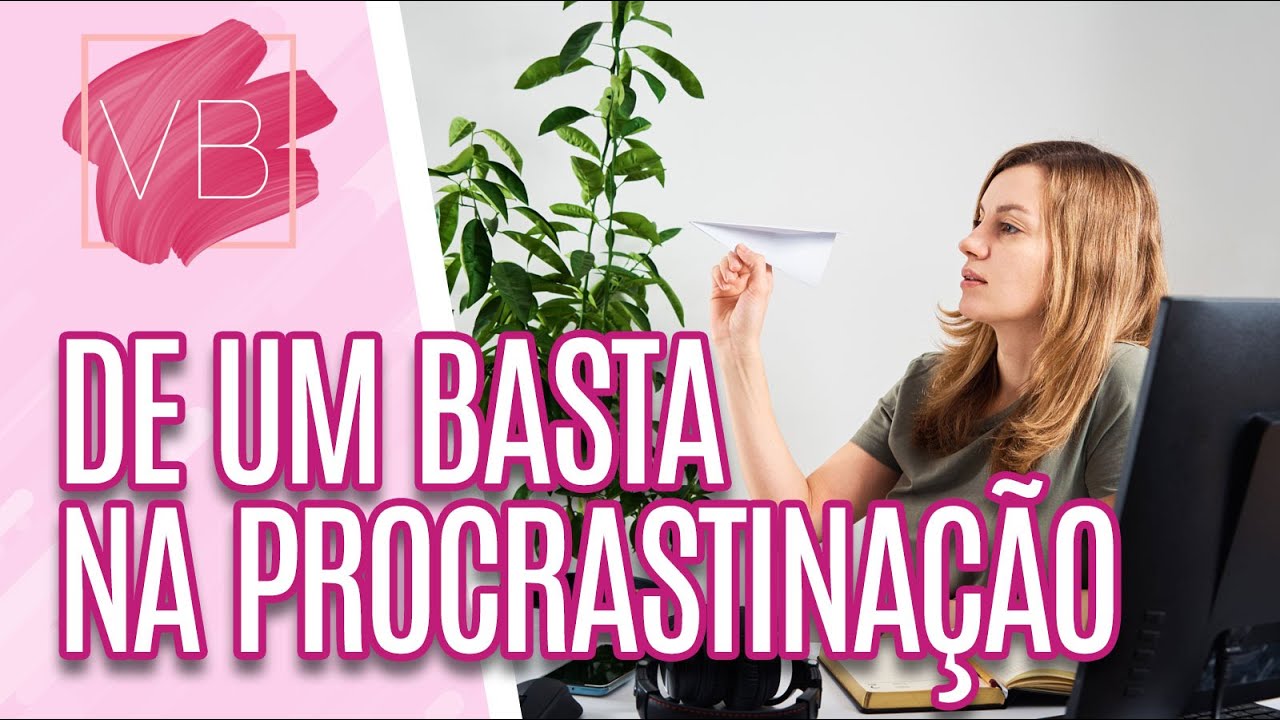 De um basta de uma vez por todas na procrastinação - Você Bonita (04/02/2022)