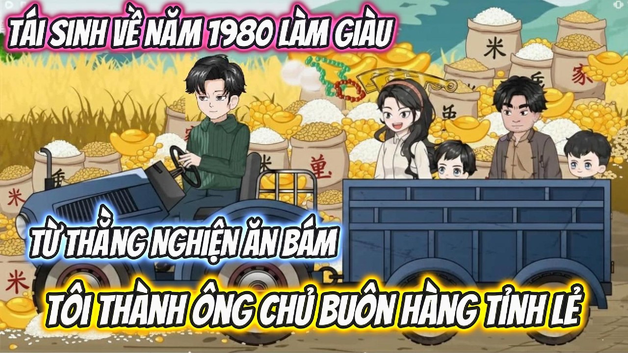 Tái Sinh Về Năm 1980 Làm Giàu, Từ Thằng Nghiện Ăn Bám Tôi Thành Ông Chủ Buôn Hàng Tỉnh Lẻ Full Bộ