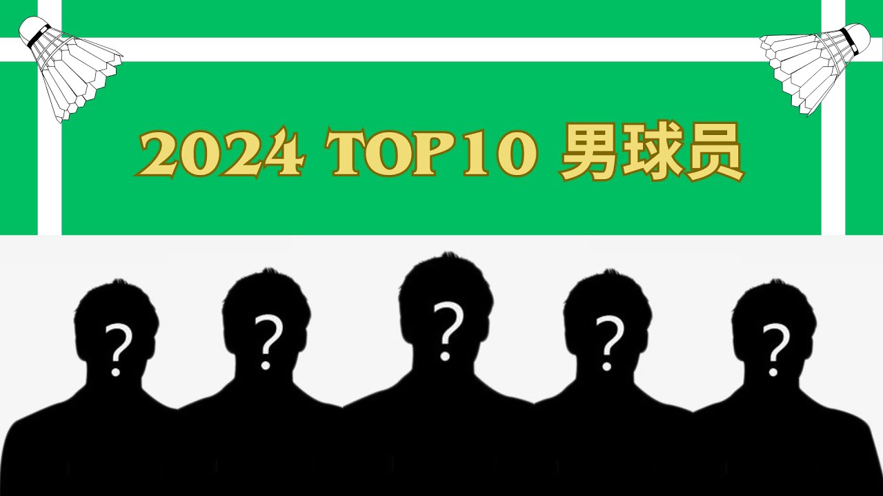 盘点2024年羽球界TOP10最佳表现男球员和组合！快进来看看到底有哪些男球员上榜！哪一位是你心中的PICK和意难平？
