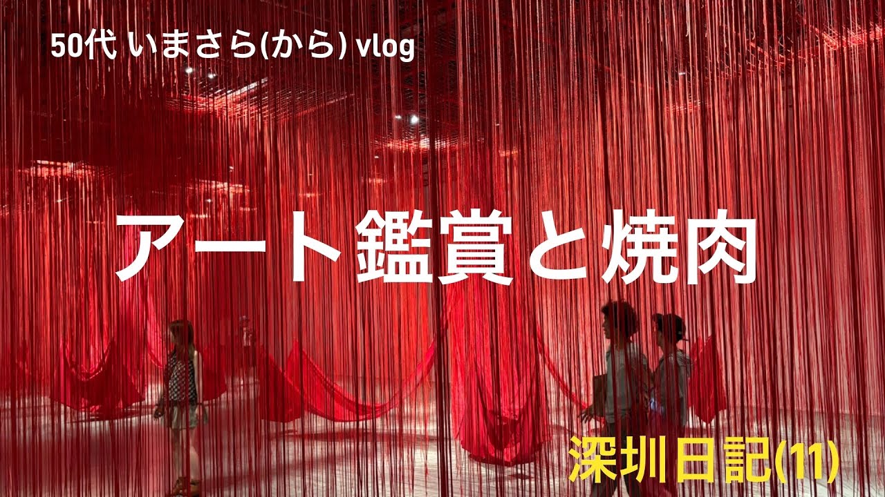深圳日記(11)  50代いまさら(から)vlog アート鑑賞と焼肉