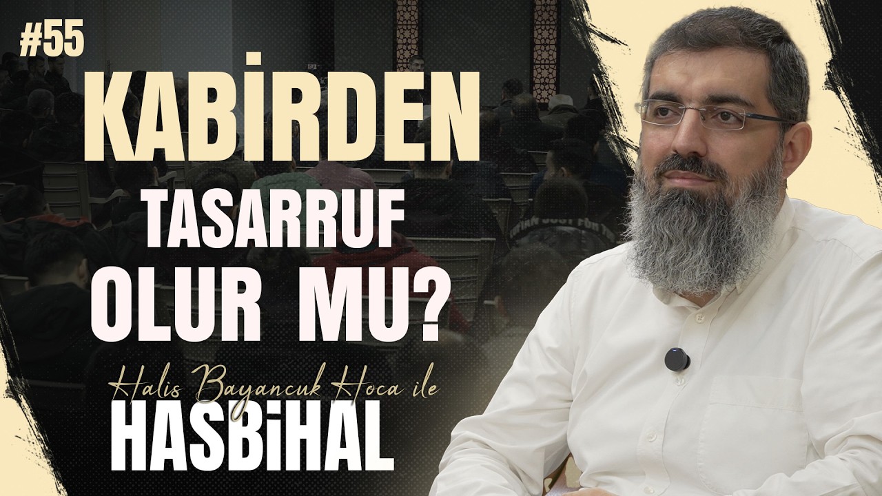 Halis Hoca ile Hasbih&acirc;l #55 | &Ouml;l&uuml;lerin Tasarrufu ve Kabirperestlik