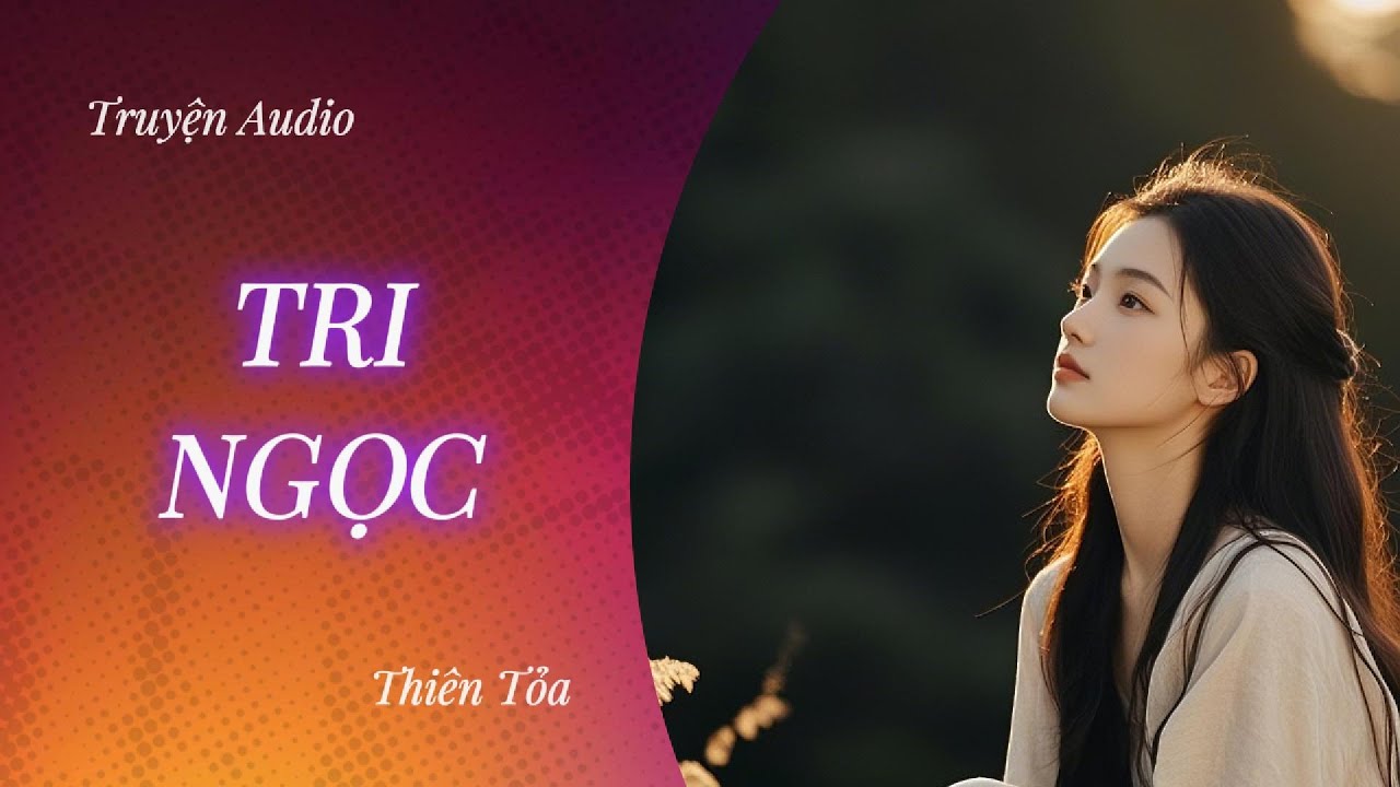 [Truyện Audio] TRI NGỌC || Thiên Tỏa