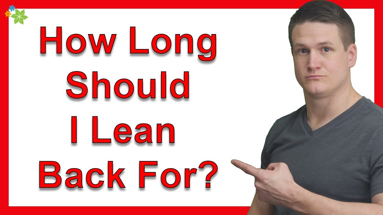 How Long Should I Lean Back For?
