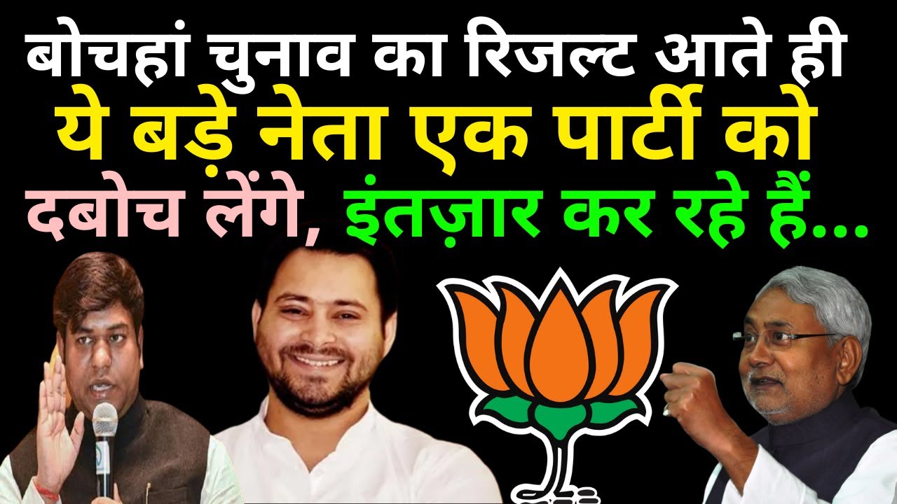 Bochahan By Election Result आते ही  ये बड़े नेता एक पार्टी को दबोच लेंगे, इंतज़ार कर रहे हैं !