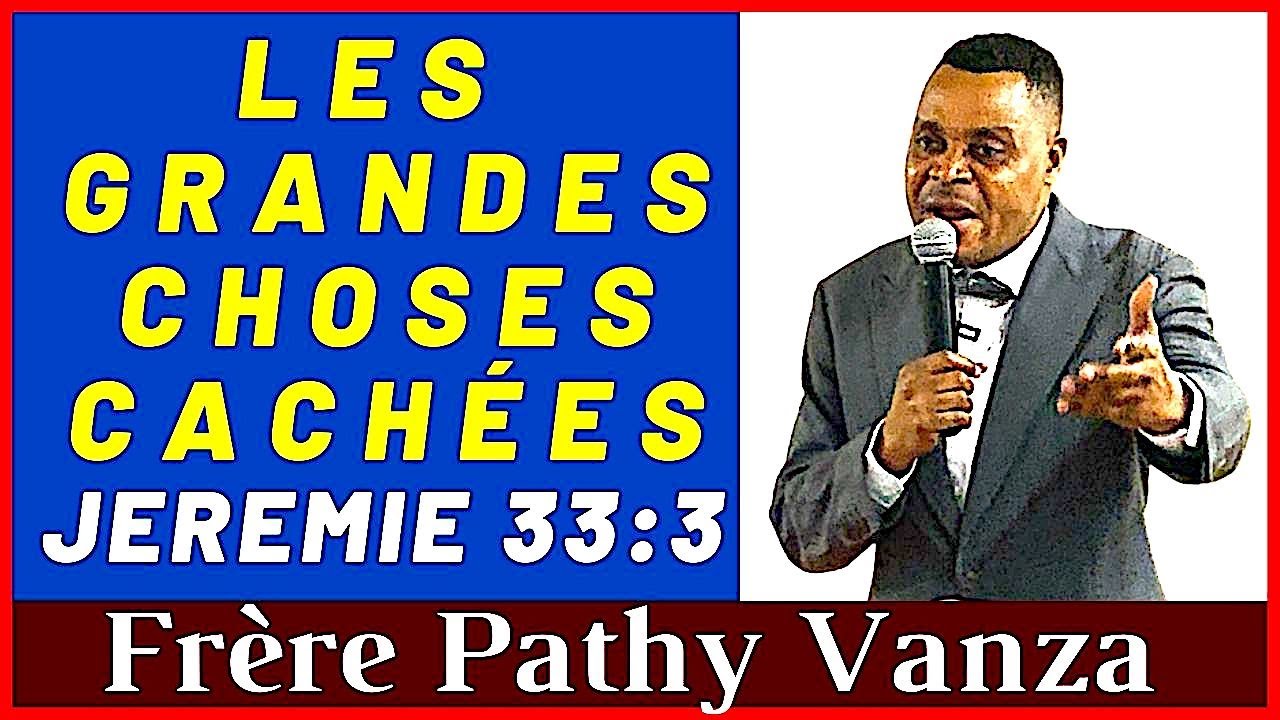 DES GRANDES CHOSES CACHÉES. JEREMIE 33: 3.   Frère Pathy Vanza