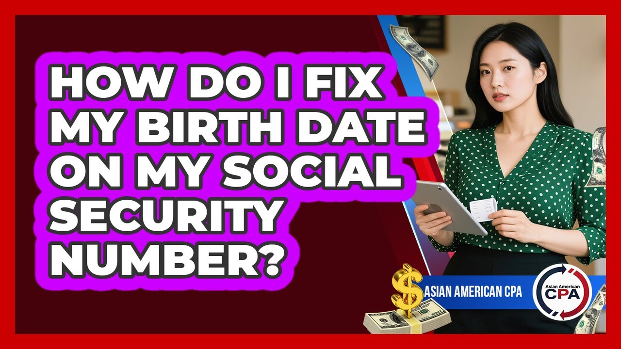 How Do I Fix My Birth Date On My Social Security Number? - Asian American CPA