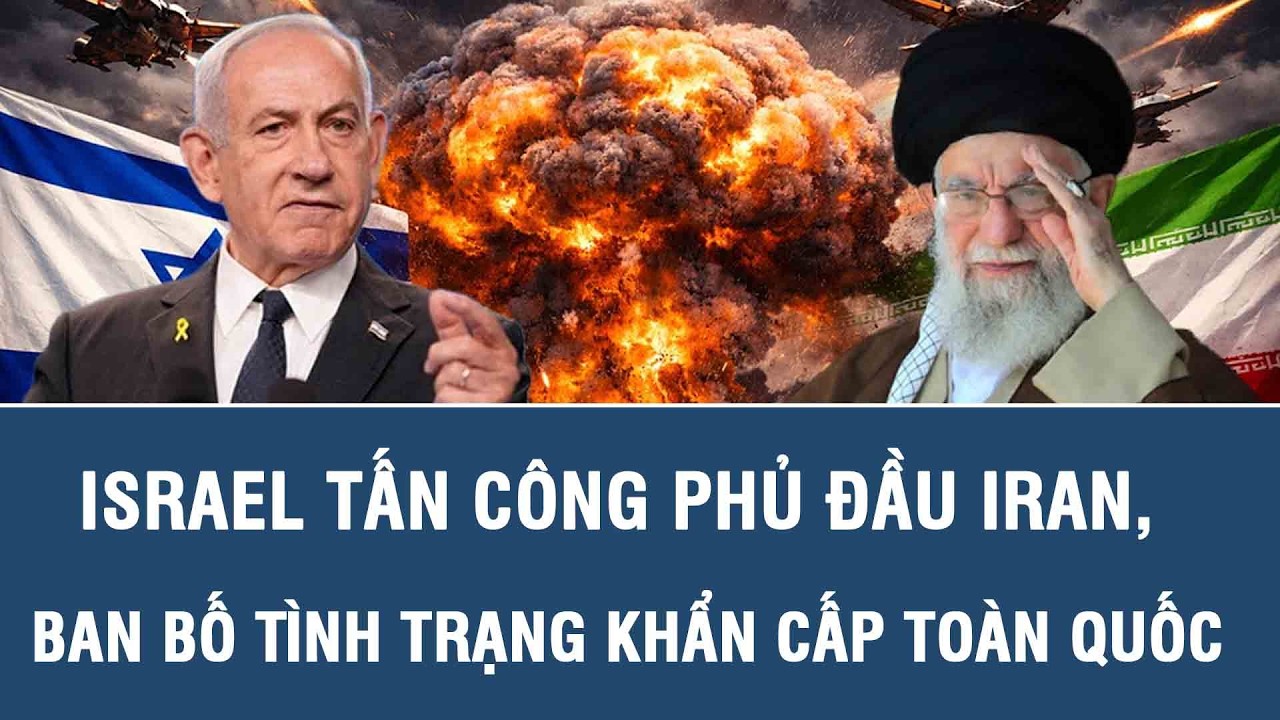 Nóng: Israel tấn công phủ đầu Iran, ban bố tình trạng khẩn cấp toàn quốc