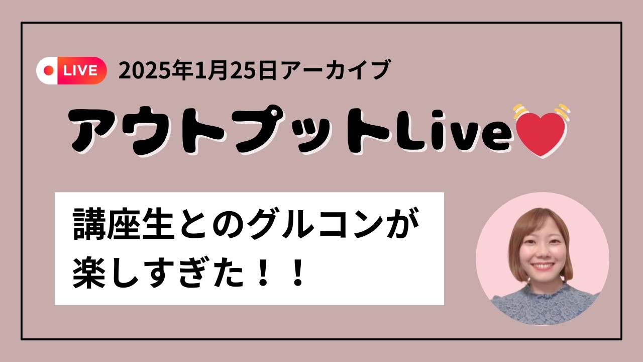 【2025年1月25日アーカイブ】アウトプットLive💓講座生とのグルコンが楽しすぎた！！