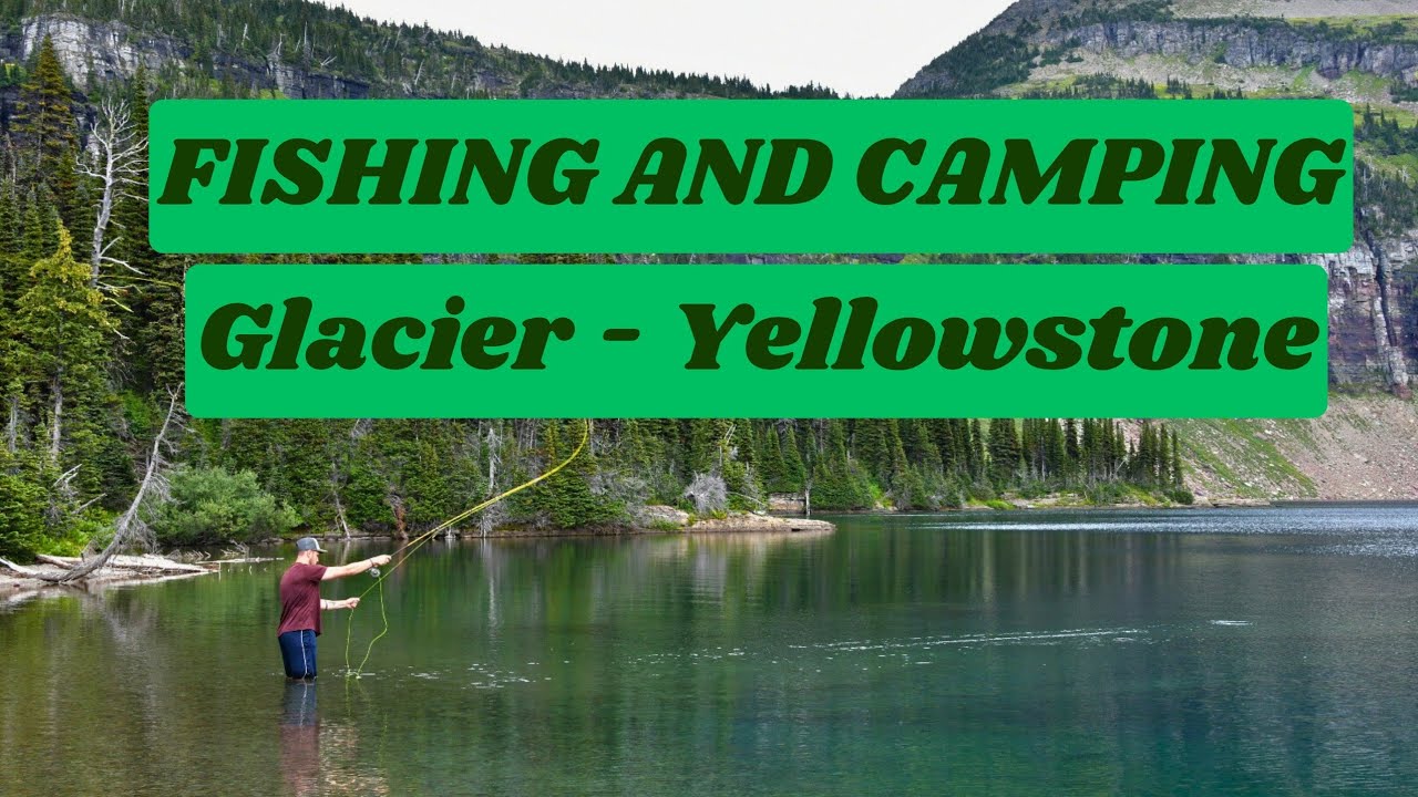 FISHING AND CAMPING - GLACIER AND YELLOWSTONE