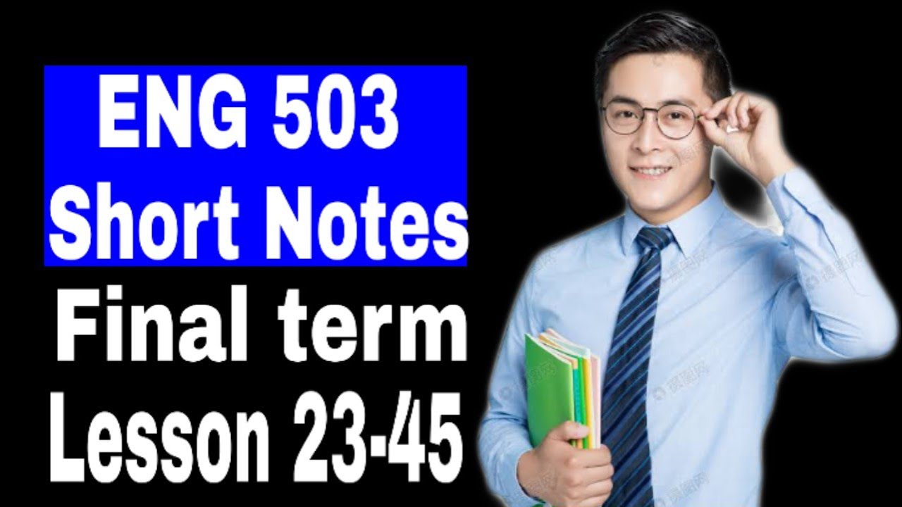 ENG503 Short Notes Final term / Lectures 23-45 / VU Short notes