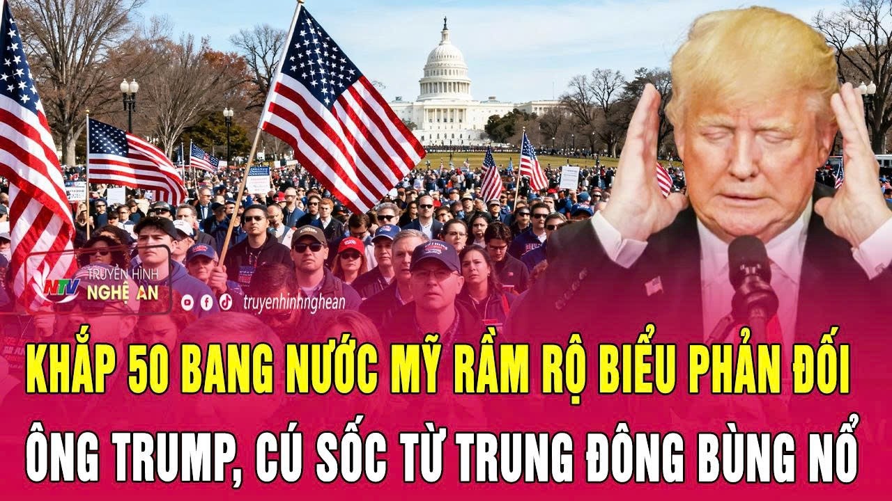 Điểm n&oacute;ng: Khắp 50 bang nước Mỹ rầm rộ biểu phản đối &ocirc;ng Trump, c&uacute; sốc từ Trung Đ&ocirc;ng b&ugrave;ng nổ