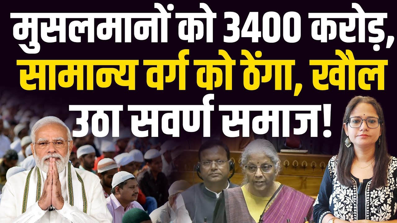 सवर्ण समाज के गुस्से के बीच मोदी सरकार ने मुस्लिमों को 3400 करोड़ रु देकर कैसे आक्रोश और भड़का दिया?