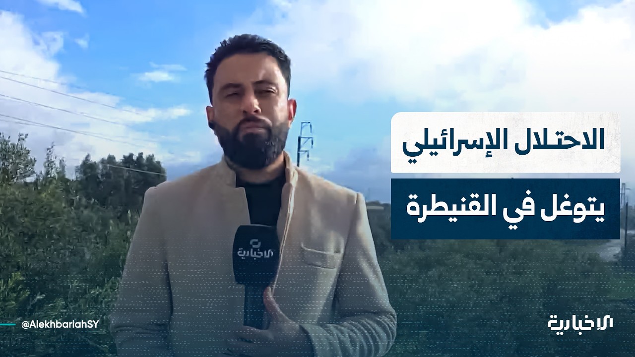 مراسل الإخبارية يستعرض تفاصيل توغل الاحتلال الإسرائيلي بأكثر من 30 آلية عسكرية بريف القنيطرة الجنوبي