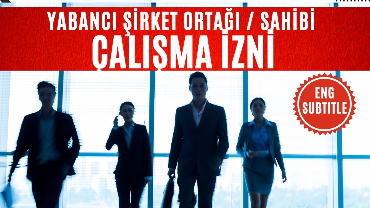 Yabancı Uyruklu Şirket Ortağı / Sahibi İçin Çalışma İzni Nasıl Alınır -E .İş Başmüfettişi B. Erdin