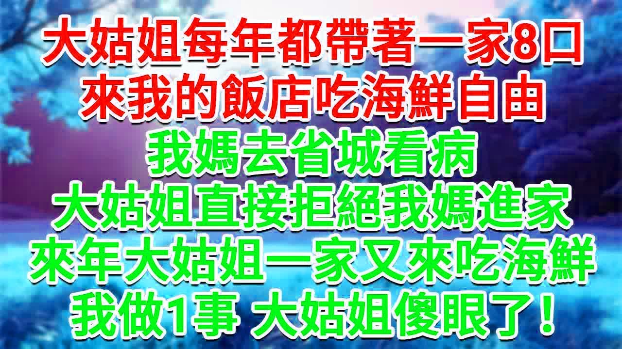 大姑姐每年都帶著一家8口，來我的飯店吃海鮮自由，我媽去省城看病，大姑姐直接拒絕我媽進家，來年大姑姐一家又來吃海鮮，我做1事 大姑姐傻眼了！#為人處世#生活經驗#情感故事#故事#小說#戀愛#情感#婚姻