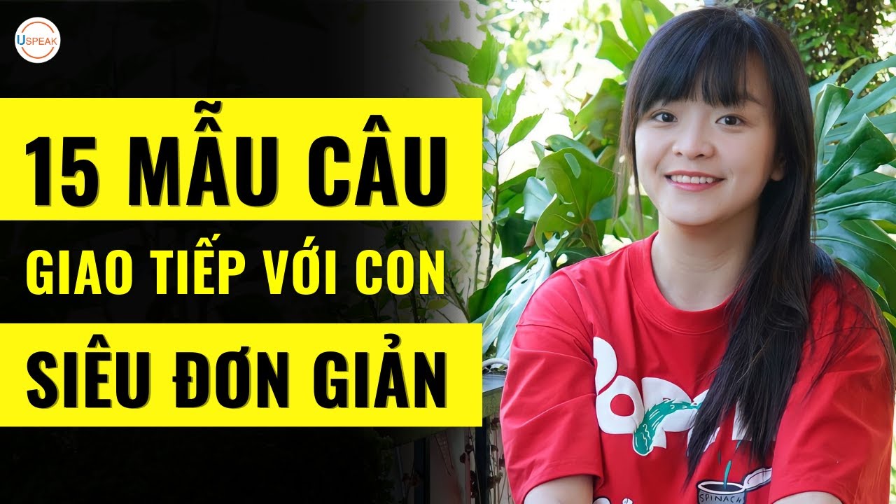 15 CÂU GIAO TIẾP TIẾNG ANH ĐƠN GIẢN, THÔNG DỤNG GIÚP BỐ MẸ CÓ THỂ GIAO TIẾP VỚI CON CÁI