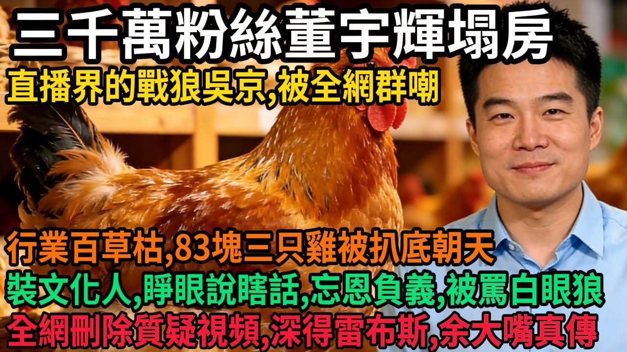 三千萬粉絲董宇輝塌房，直播界的戰狼吳京，被全網群嘲，行業百草枯，83塊三只雞被扒底朝天，裝文化人，睜眼說瞎話，忘恩負義，被罵白眼狼，全網刪除質疑視頻，#中国